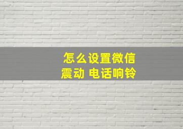 怎么设置微信震动 电话响铃